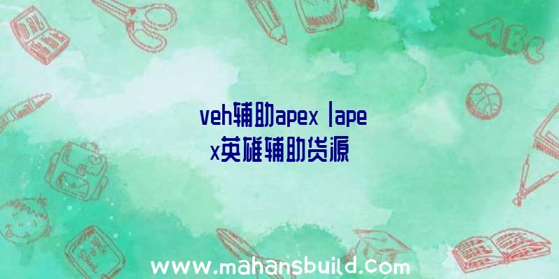 「veh辅助apex」|apex英雄辅助货源